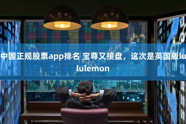 中国正规股票app排名 宝尊又接盘，这次是英国版lululemon