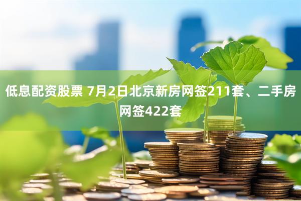 低息配资股票 7月2日北京新房网签211套、二手房网签422套