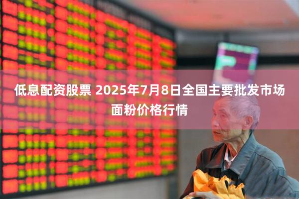 低息配资股票 2025年7月8日全国主要批发市场面粉价格行情