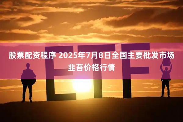 股票配资程序 2025年7月8日全国主要批发市场韭苔价格行情