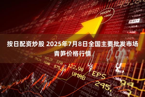 按日配资炒股 2025年7月8日全国主要批发市场青笋价格行情