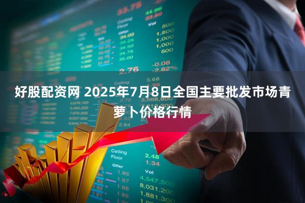 好股配资网 2025年7月8日全国主要批发市场青萝卜价格行情