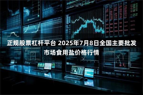 正规股票杠杆平台 2025年7月8日全国主要批发市场食用盐价格行情