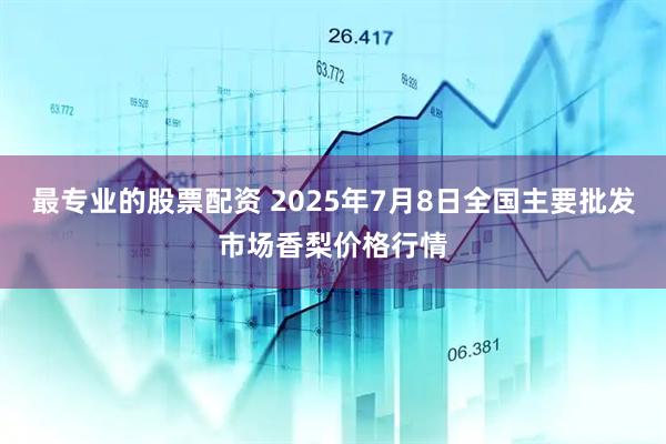 最专业的股票配资 2025年7月8日全国主要批发市场香梨价格行情