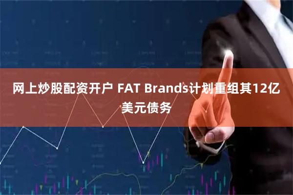 网上炒股配资开户 FAT Brands计划重组其12亿美元债务