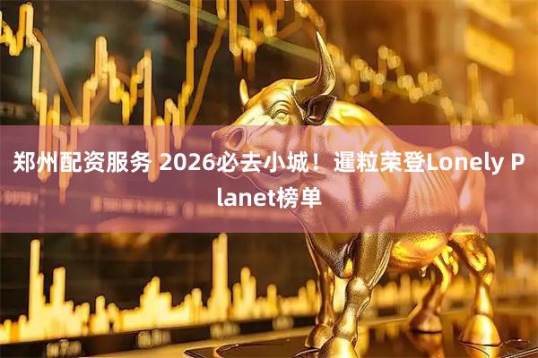 郑州配资服务 2026必去小城!暹粒荣登Lonely Planet榜单