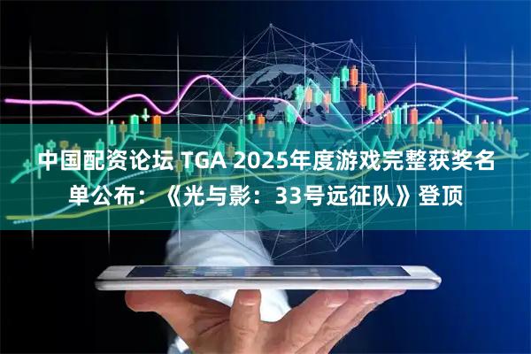 中国配资论坛 TGA 2025年度游戏完整获奖名单公布:《光与影:33号远征队》登顶